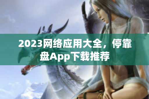 2023网络应用大全，停靠盘App下载推荐