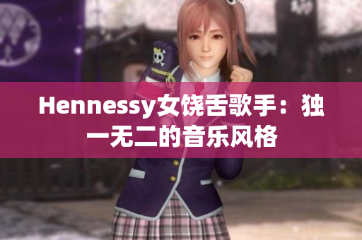 Hennessy女饶舌歌手：独一无二的音乐风格