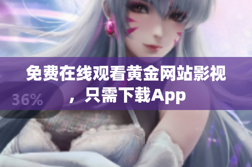 免费在线观看黄金网站影视，只需下载App