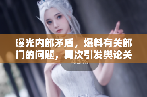 曝光内部矛盾，爆料有关部门的问题，再次引发舆论关注。