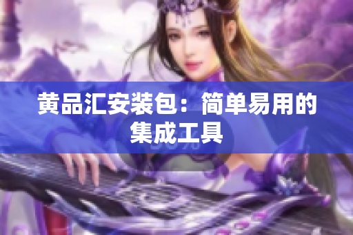 黄品汇安装包：简单易用的集成工具