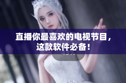 直播你最喜欢的电视节目，这款软件必备！