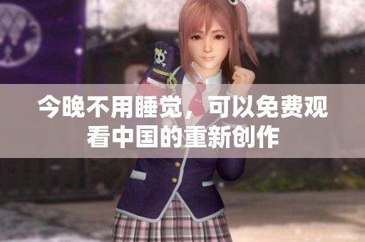 今晚不用睡觉，可以免费观看中国的重新创作