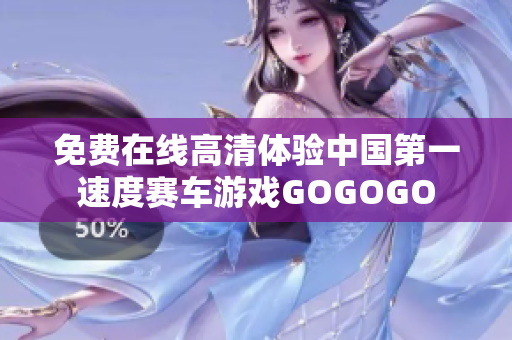 免费在线高清体验中国第一速度赛车游戏GOGOGO
