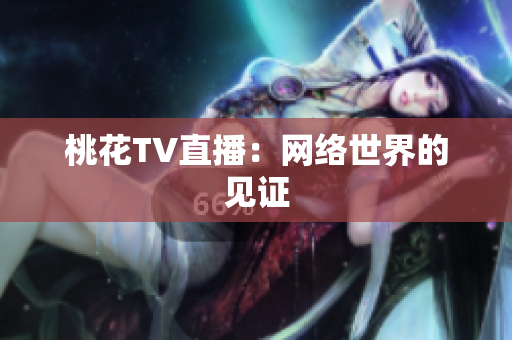 桃花TV直播：网络世界的见证