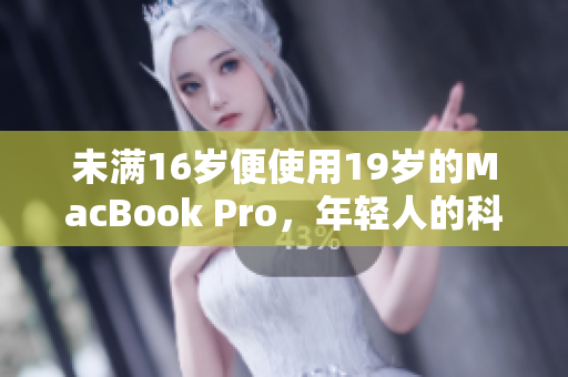未满16岁便使用19岁的MacBook Pro，年轻人的科技梦想