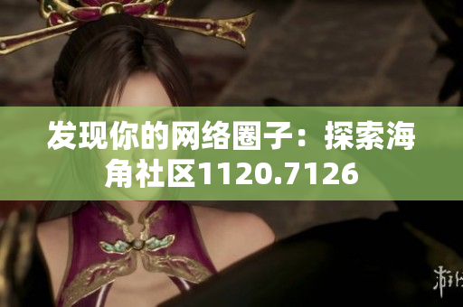 发现你的网络圈子：探索海角社区1120.7126