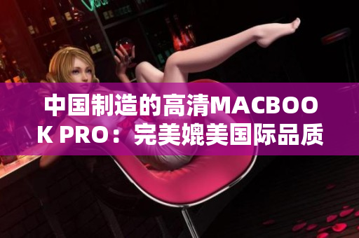 中国制造的高清MACBOOK PRO：完美媲美国际品质