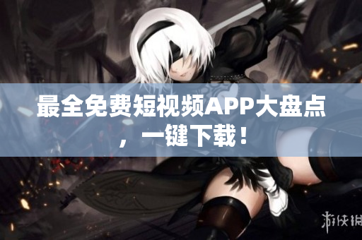 最全免费短视频APP大盘点，一键下载！