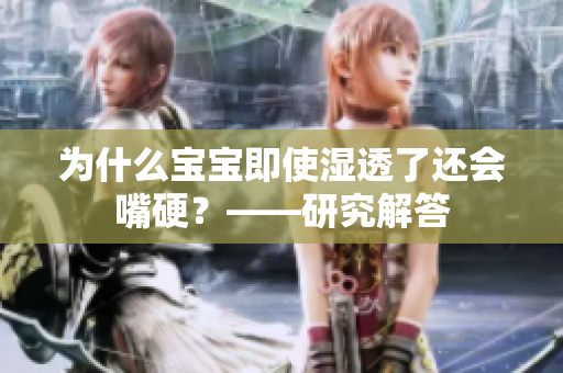 为什么宝宝即使湿透了还会嘴硬？——研究解答