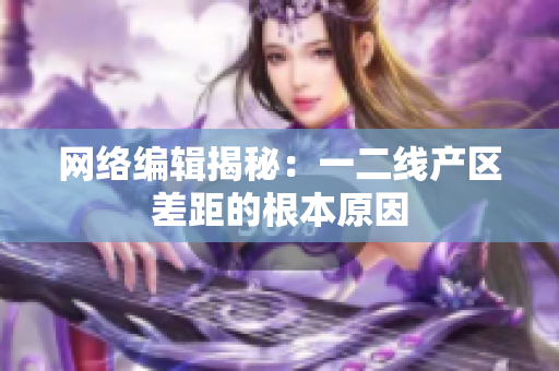网络编辑揭秘：一二线产区差距的根本原因