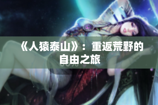 《人猿泰山》：重返荒野的自由之旅