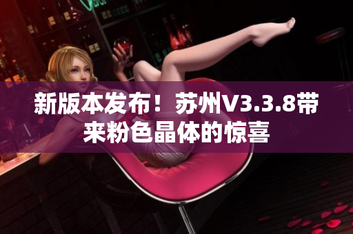 新版本发布！苏州V3.3.8带来粉色晶体的惊喜