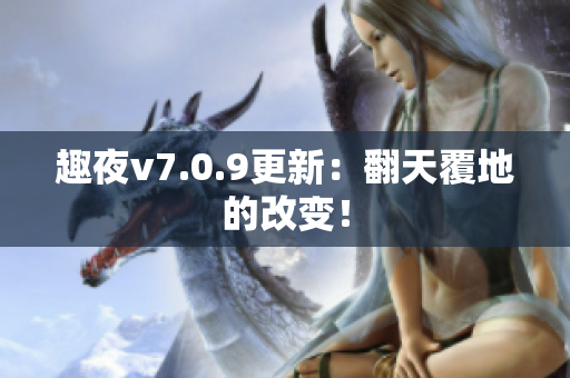 趣夜v7.0.9更新：翻天覆地的改变！