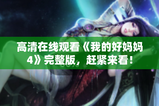 高清在线观看《我的好妈妈4》完整版，赶紧来看！
