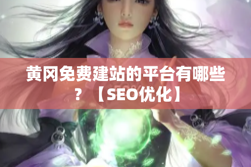 黄冈免费建站的平台有哪些？【SEO优化】