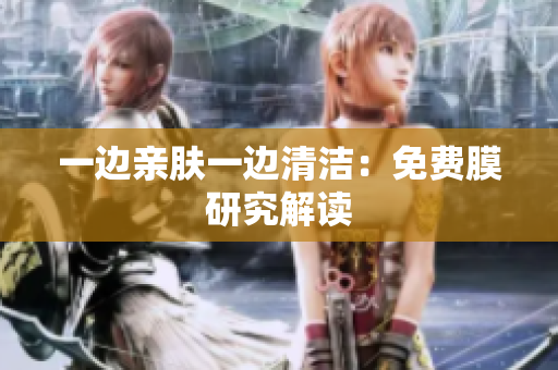 一边亲肤一边清洁：免费膜研究解读