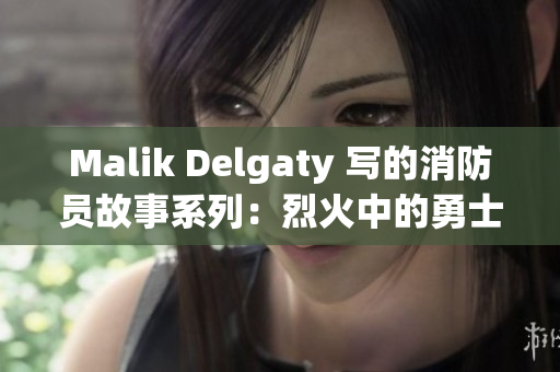 Malik Delgaty 写的消防员故事系列：烈火中的勇士