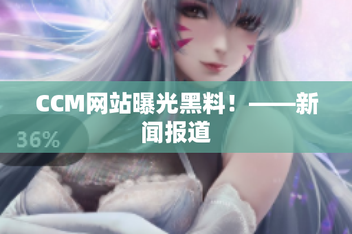 CCM网站曝光黑料！——新闻报道