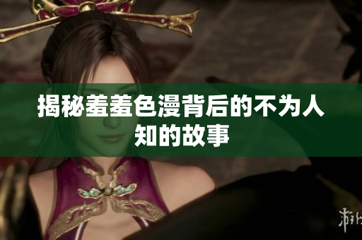揭秘羞羞色漫背后的不为人知的故事