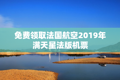 免费领取法国航空2019年满天星法版机票