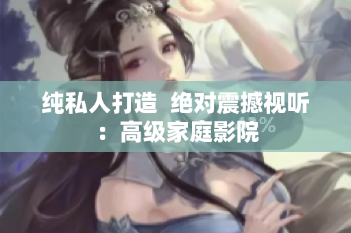 纯私人打造  绝对震撼视听：高级家庭影院