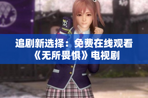 追剧新选择：免费在线观看《无所畏惧》电视剧