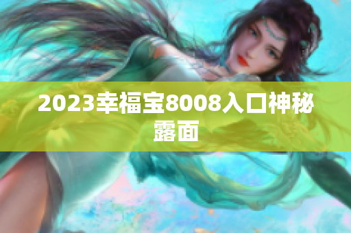 2023幸福宝8008入口神秘露面