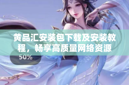 黄品汇安装包下载及安装教程，畅享高质量网络资源