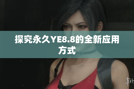 探究永久YE8.8的全新应用方式