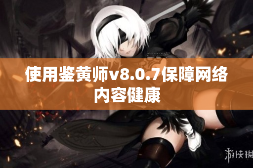 使用鉴黄师v8.0.7保障网络内容健康