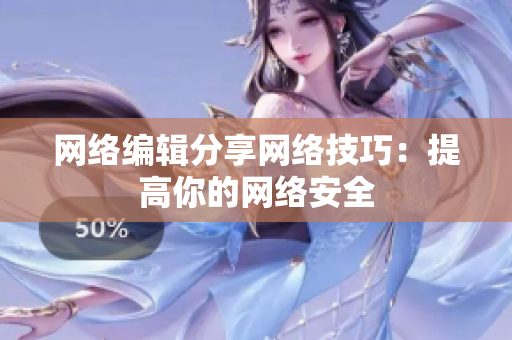 网络编辑分享网络技巧：提高你的网络安全