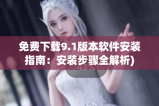 免费下载9.1版本软件安装指南：安装步骤全解析)