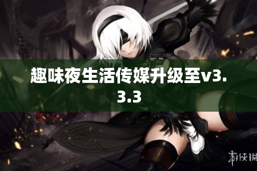 趣味夜生活传媒升级至v3.3.3