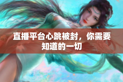 直播平台心跳被封，你需要知道的一切