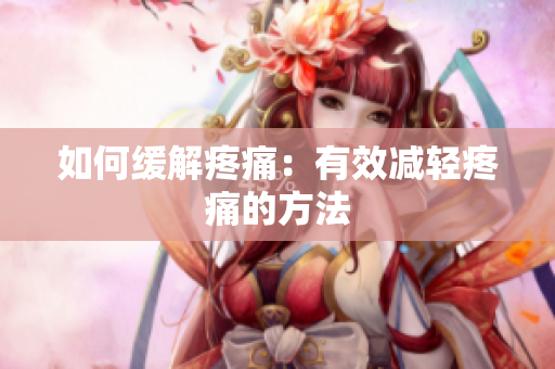 如何缓解疼痛：有效减轻疼痛的方法