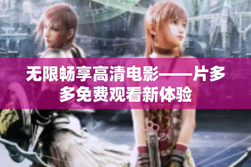 无限畅享高清电影——片多多免费观看新体验