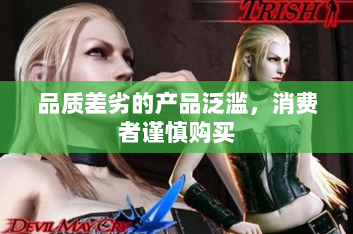 品质差劣的产品泛滥，消费者谨慎购买