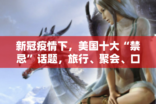 新冠疫情下，美国十大“禁忌”话题，旅行、聚会、口罩等上榜