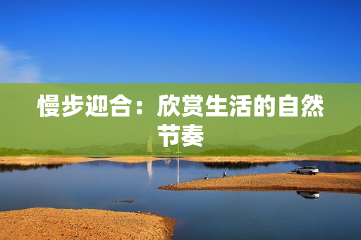 慢步迎合：欣赏生活的自然节奏