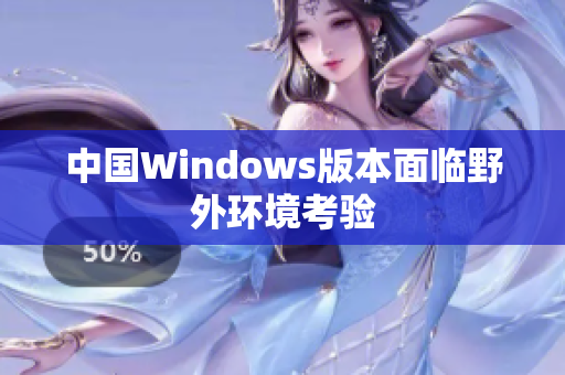 中国Windows版本面临野外环境考验