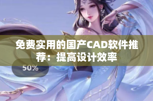 免费实用的国产CAD软件推荐：提高设计效率