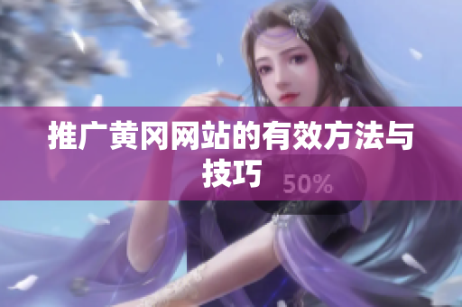 推广黄冈网站的有效方法与技巧