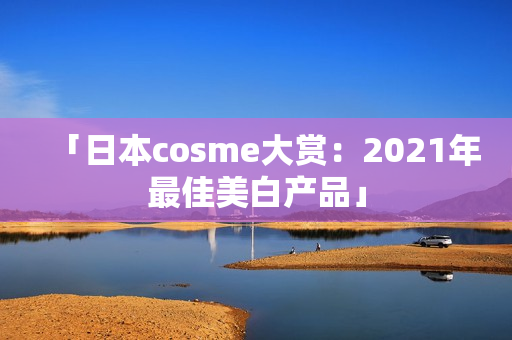 「日本cosme大赏：2021年最佳美白产品」