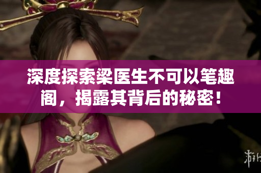 深度探索梁医生不可以笔趣阁，揭露其背后的秘密！