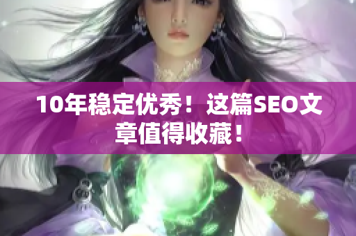 10年稳定优秀！这篇SEO文章值得收藏！
