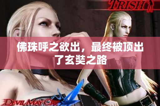 佛珠呼之欲出，最终被顶出了玄奘之路