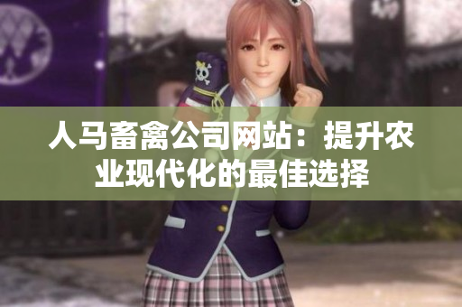 人马畜禽公司网站：提升农业现代化的最佳选择