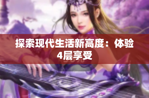 探索现代生活新高度：体验4层享受