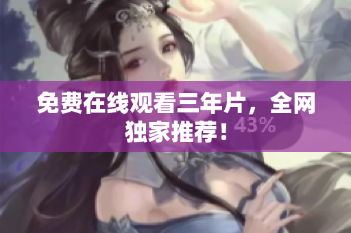 免费在线观看三年片，全网独家推荐！